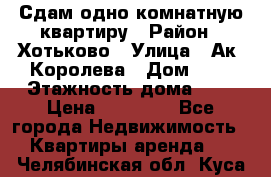 Сдам одно-комнатную квартиру › Район ­ Хотьково › Улица ­ Ак. Королева › Дом ­ 7 › Этажность дома ­ 5 › Цена ­ 15 000 - Все города Недвижимость » Квартиры аренда   . Челябинская обл.,Куса г.